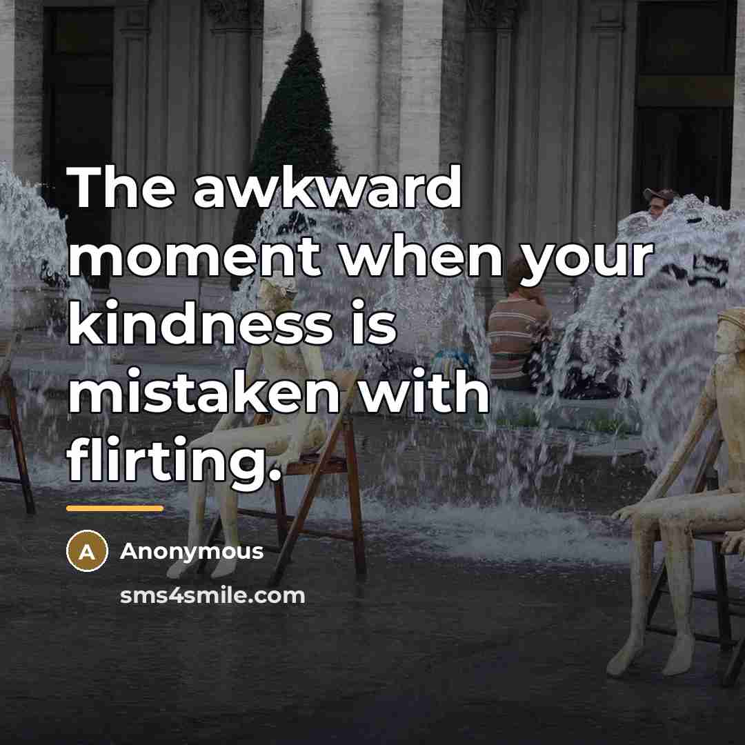 “The awkward moment when your kindness is mistaken with flirting.…” quote by Anonymous