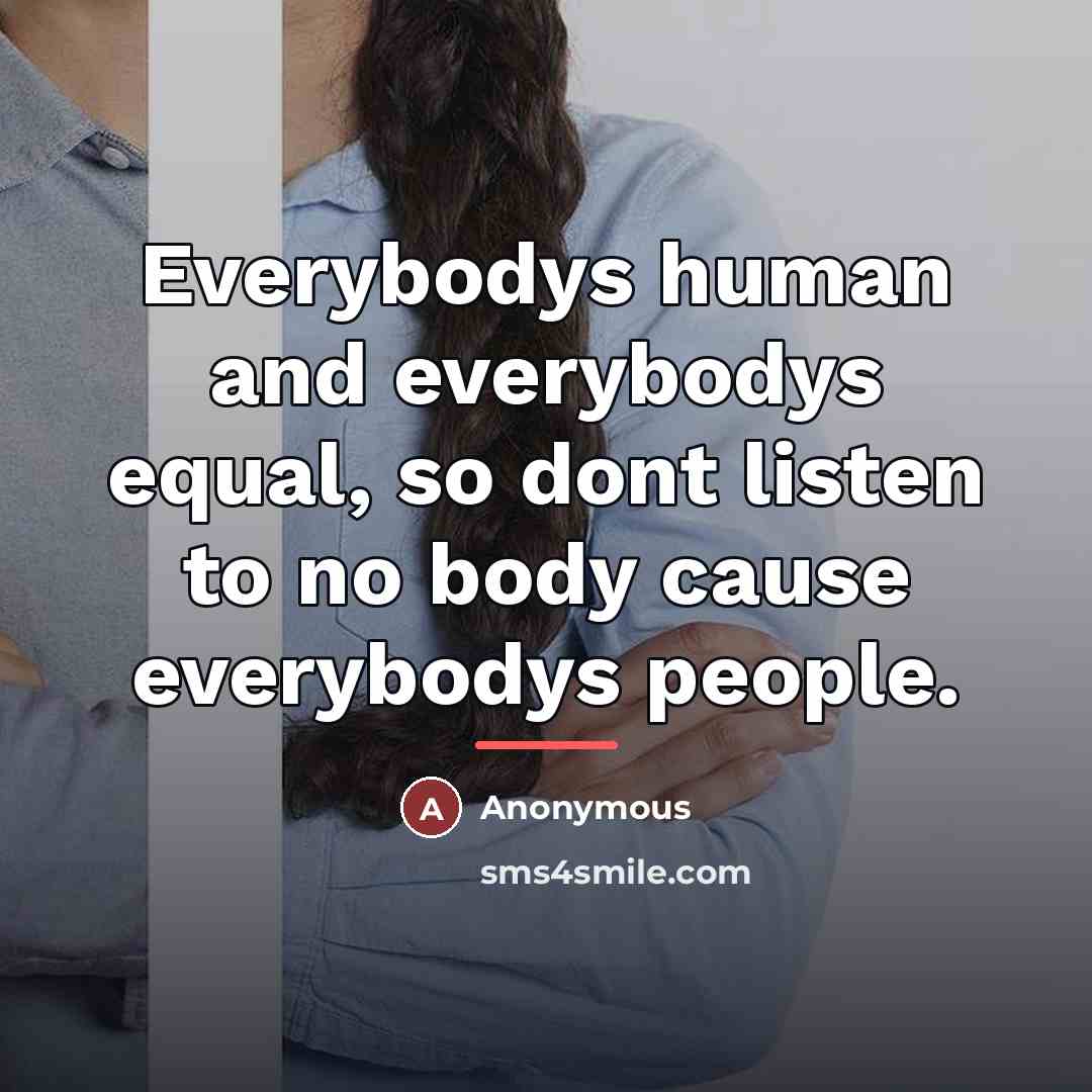 “Everybodys human and everybodys equal, so dont listen to no…” quote by Anonymous