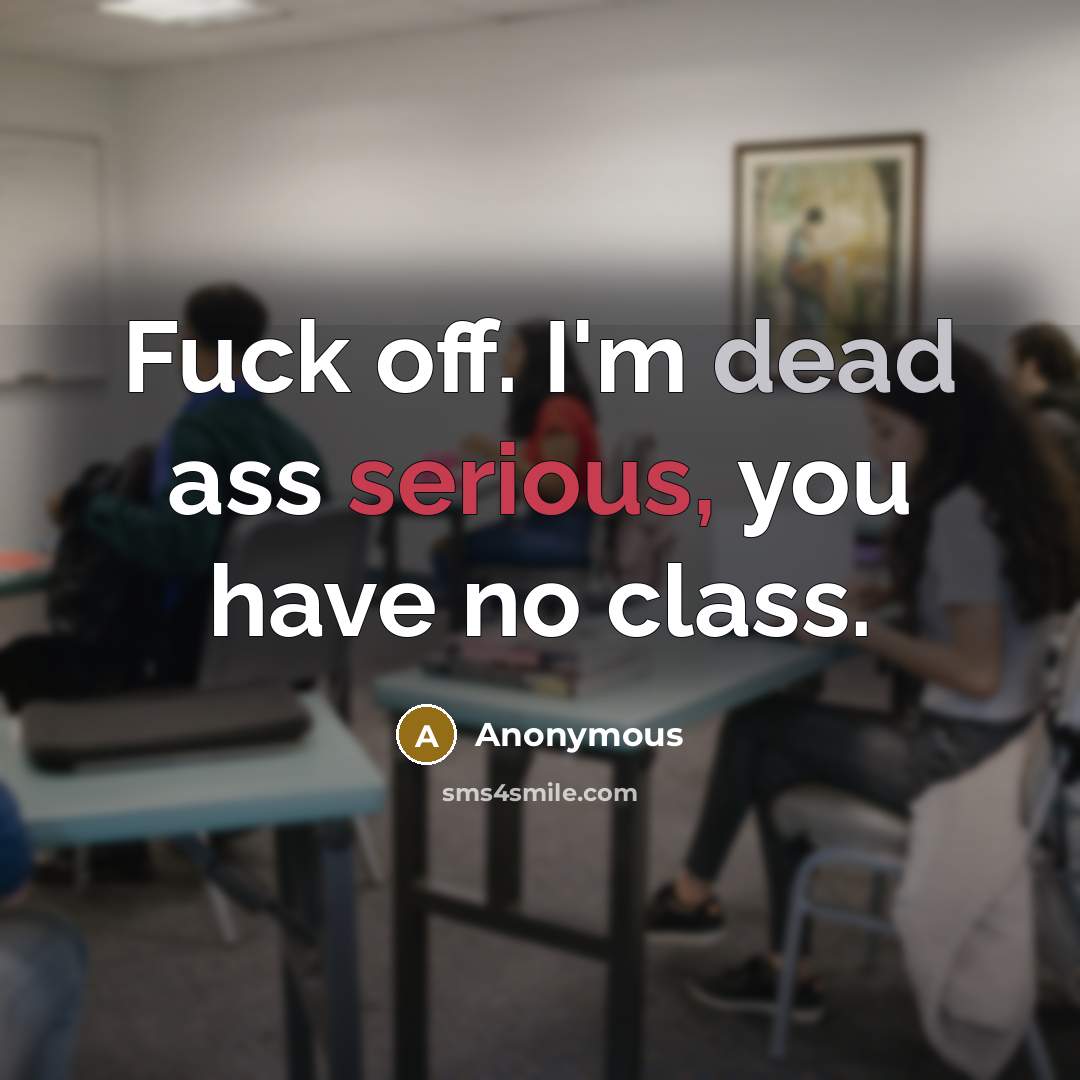 “Fuck off. I'm dead ass serious, you have no class.” quote by Anonymous