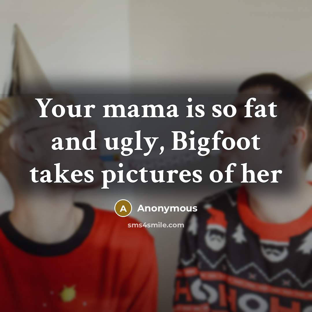 “Your mama is so fat and ugly, Bigfoot takes pictures…” quote by Anonymous