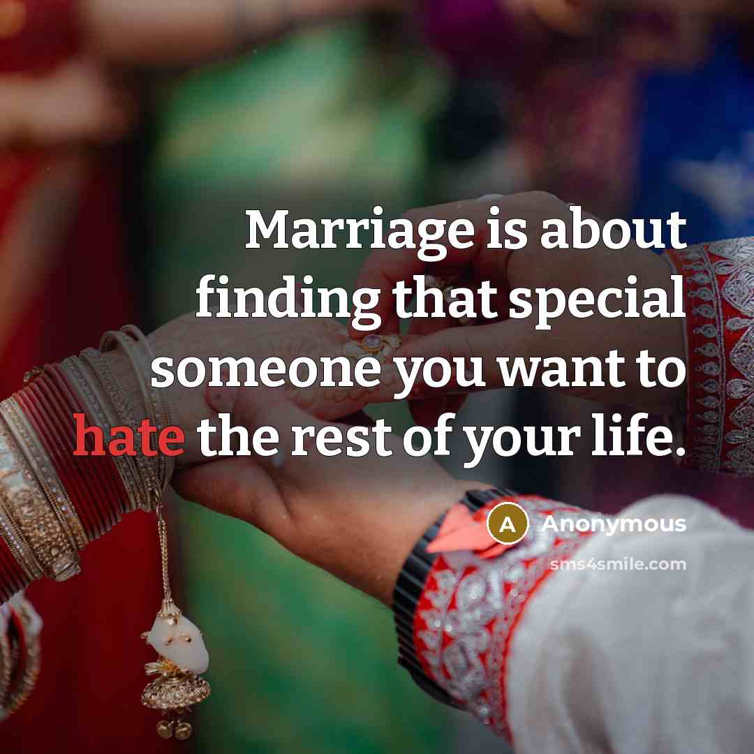 “Marriage is about finding that special someone you want to hate the rest of your life.” quote by Anonymous