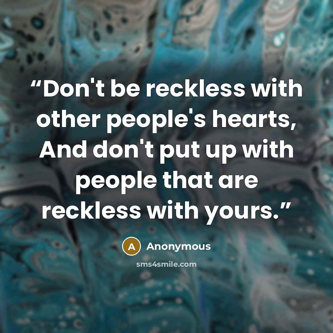 “Don't be reckless with other people's hearts, And don't put up with people that are reckless with yours.” quote by Anonymous