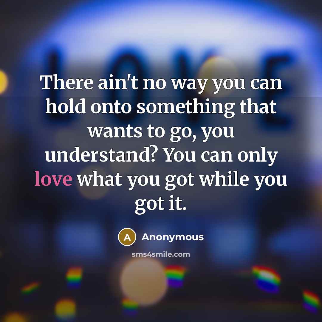 “There ain't no way you can hold onto something that…” quote by Anonymous