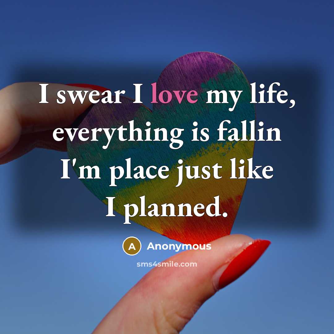 “I swear I love my life, everything is fallin I'm…” quote by Anonymous