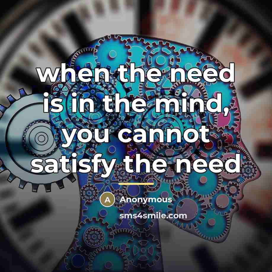 “when the need is in the mind, you cannot satisfy…” quote by Anonymous