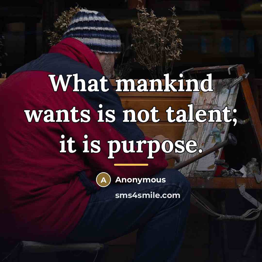 “What mankind wants is not talent; it is purpose.…” quote by Anonymous