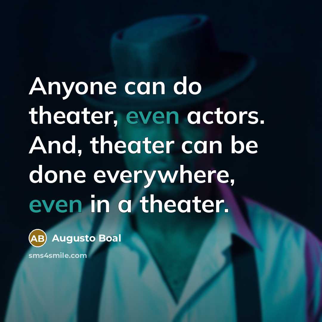 “Anyone can do theater, even actors. And, theater can be done everywhere, even in a theater.” quote by Augusto Boal