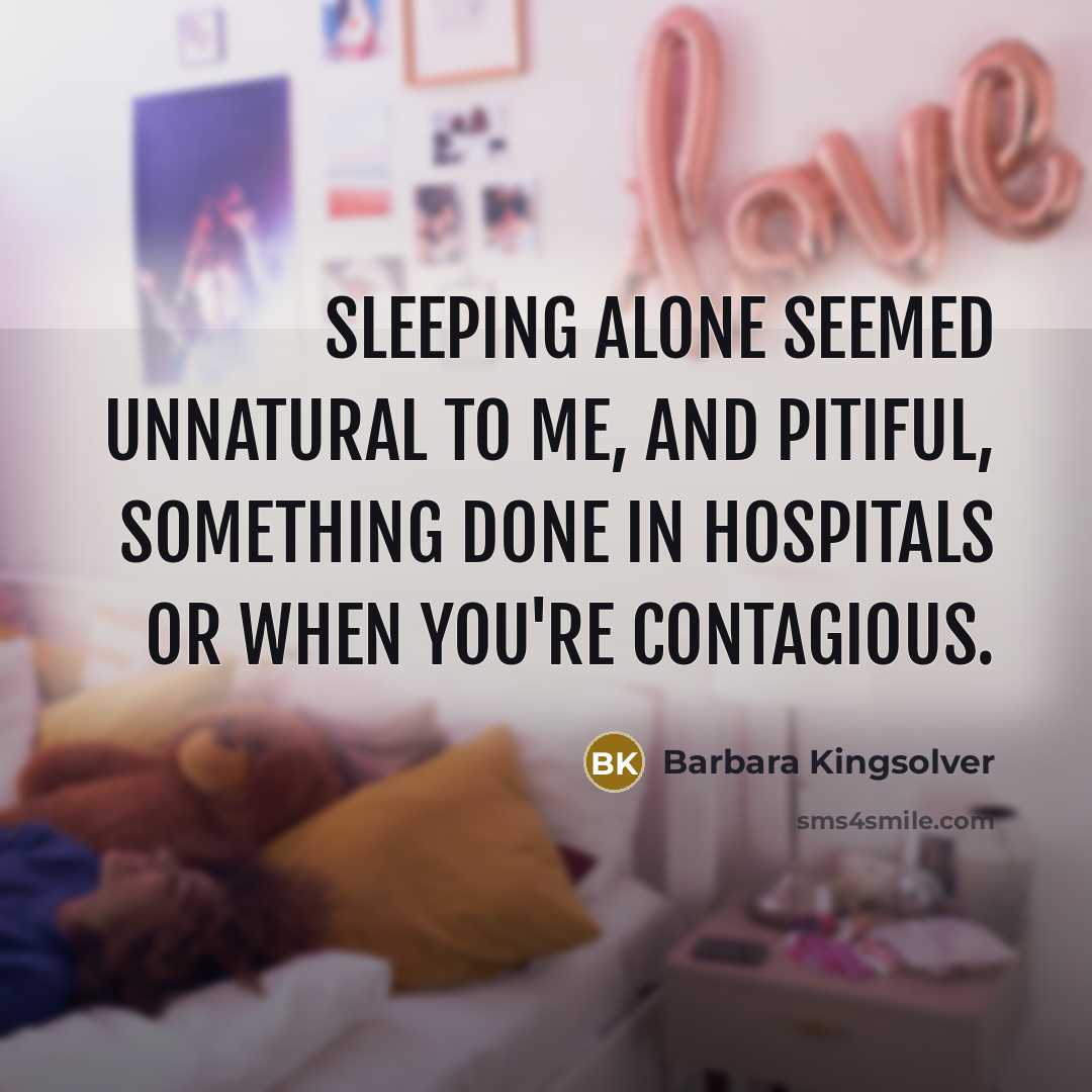 “Sleeping alone seemed unnatural to me, and pitiful, something done…” quote by Barbara Kingsolver