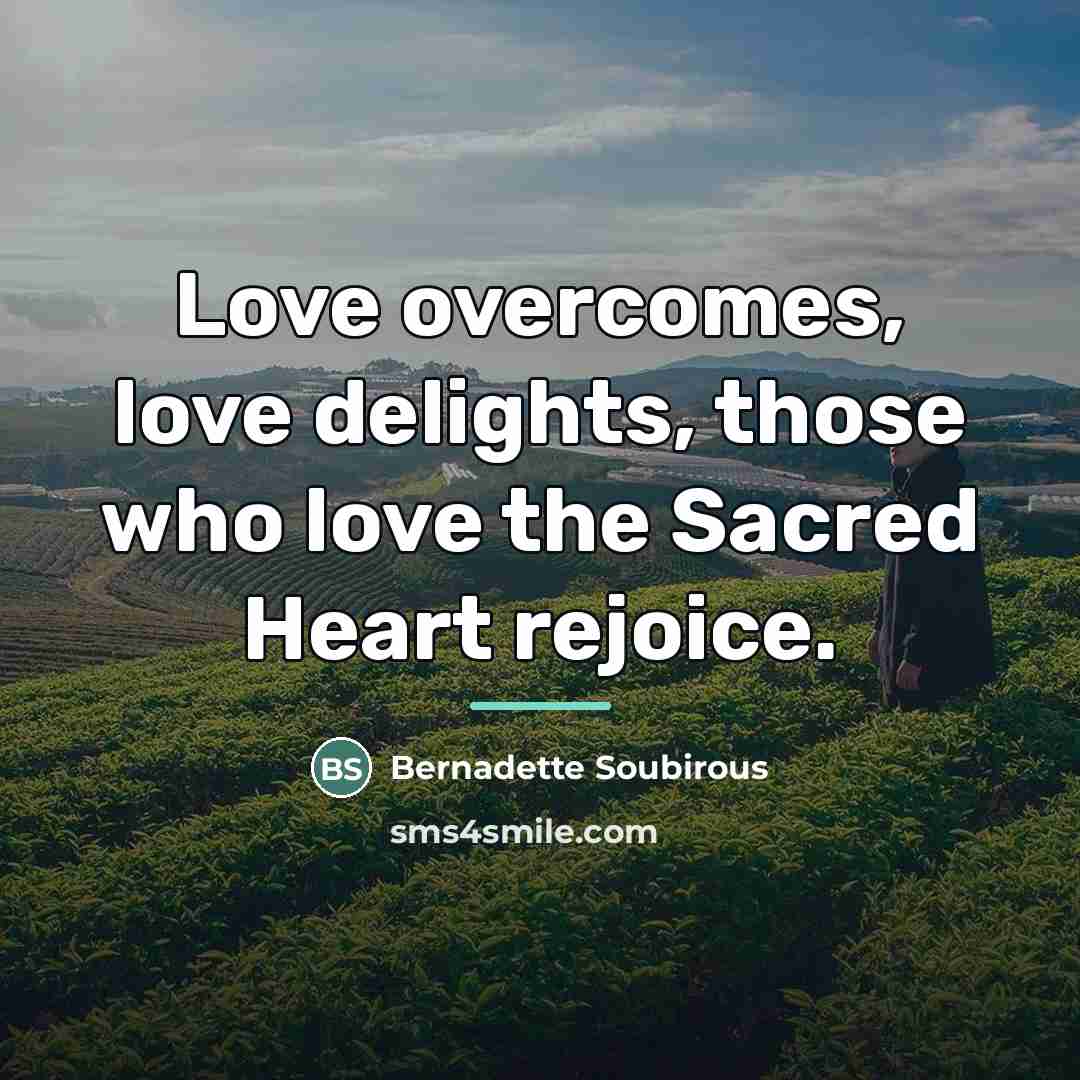 “Love overcomes, love delights, those who love the Sacred Heart…” quote by Bernadette Soubirous