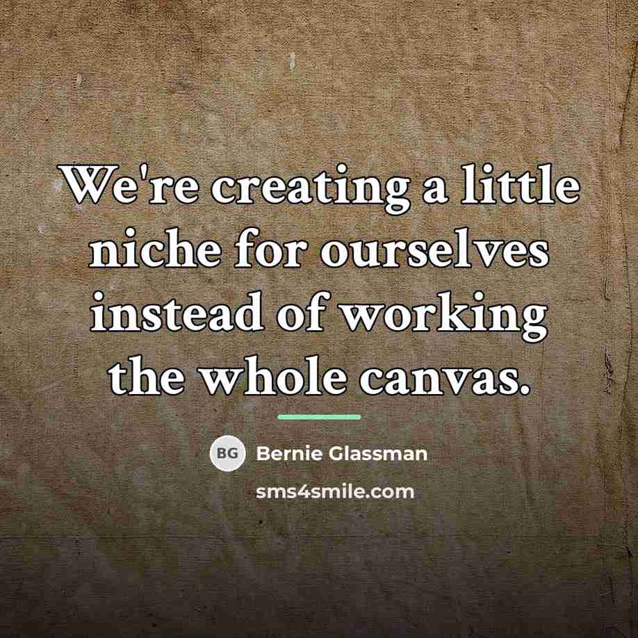 “We're creating a little niche for ourselves instead of working…” quote by Bernie Glassman