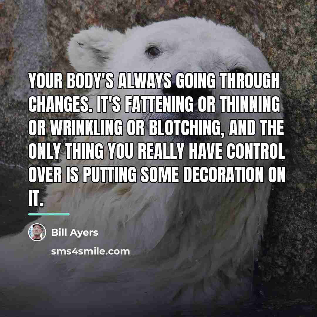 “Your body's always going through changes. It's fattening or thinning…” quote by Bill Ayers