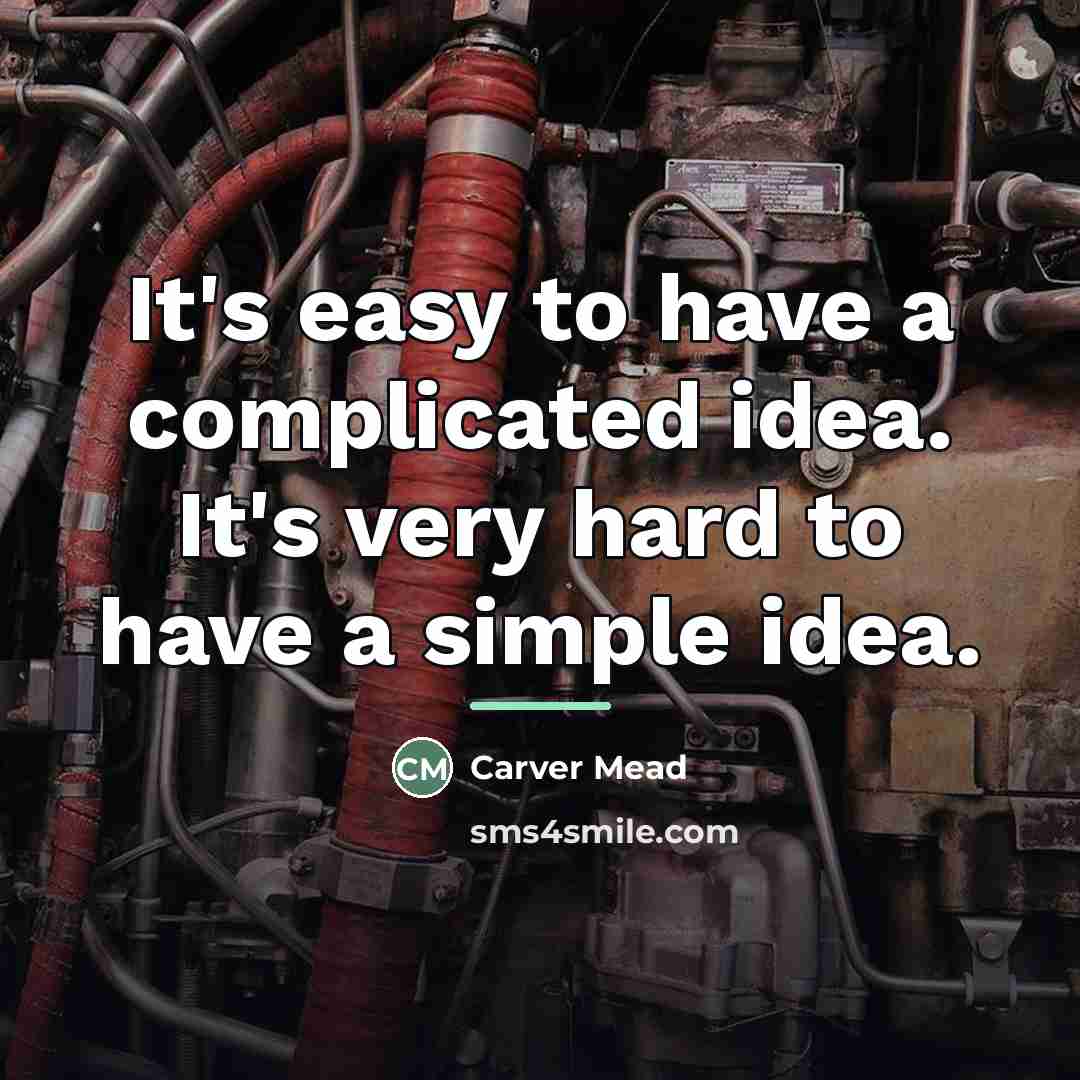 “It's easy to have a complicated idea. It's very hard…” quote by Carver Mead