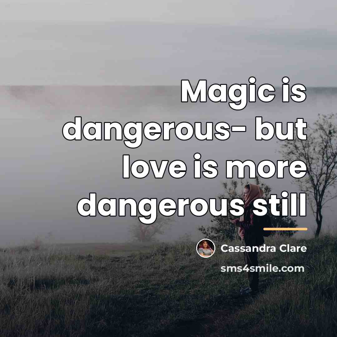“Magic is dangerous- but love is more dangerous still…” quote by Cassandra Clare