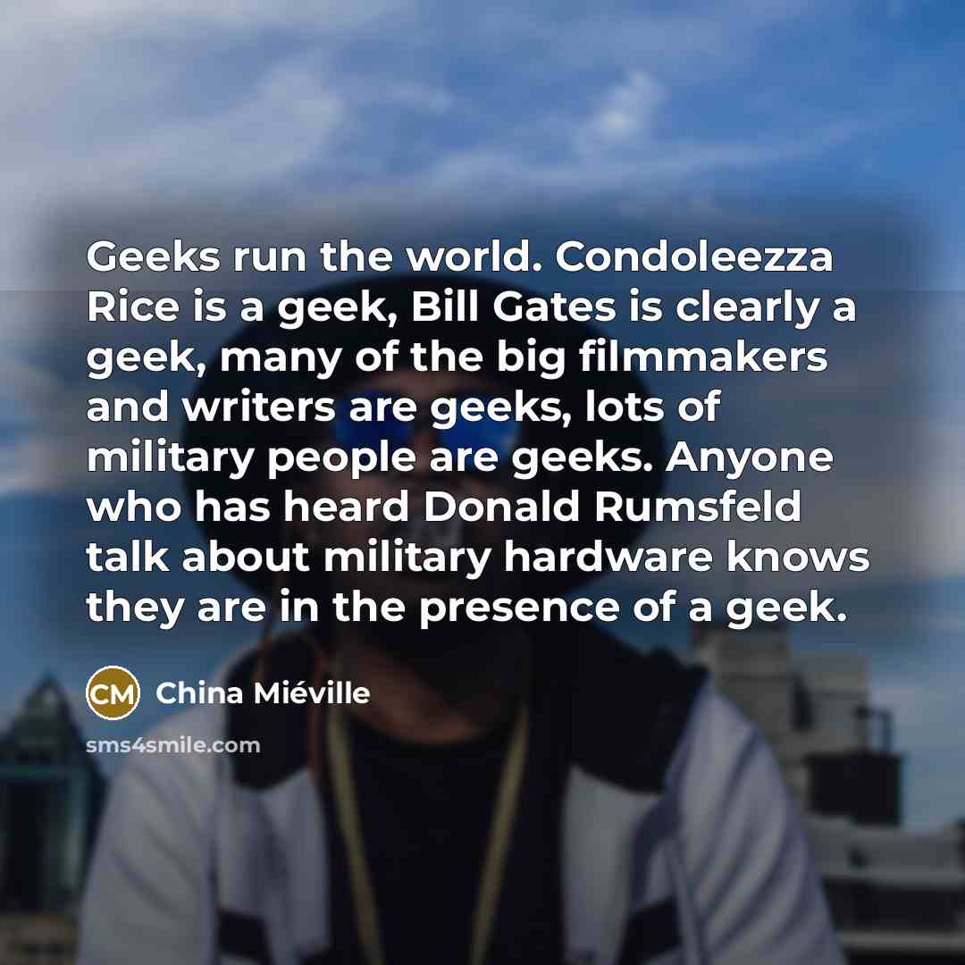 “Geeks run the world. Condoleezza Rice is a geek, Bill…” quote by China Mieville