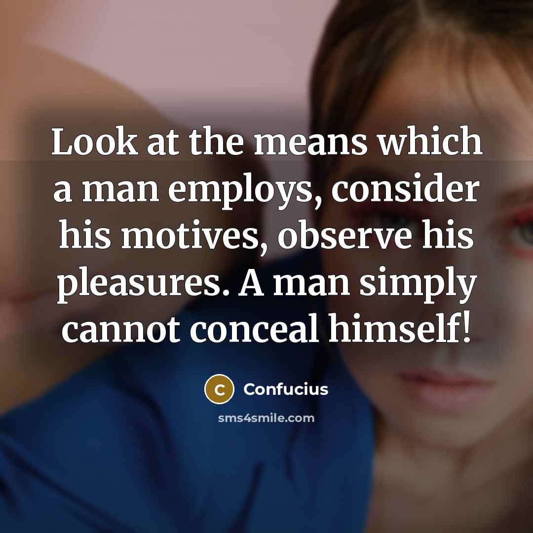 “Look at the means which a man employs, consider his…” quote by Confucius