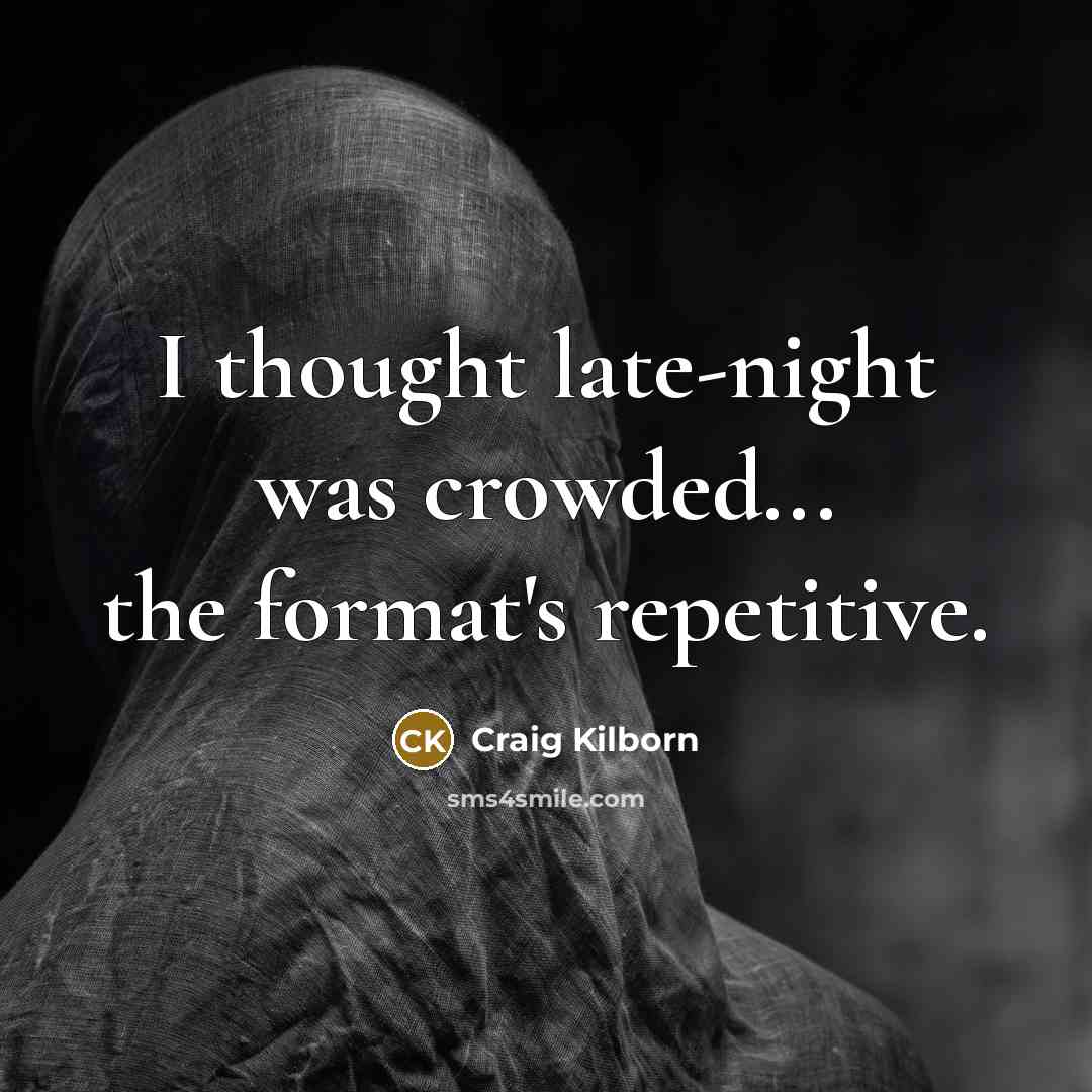 “I thought late-night was crowded... the format's repetitive.…” quote by Craig Kilborn