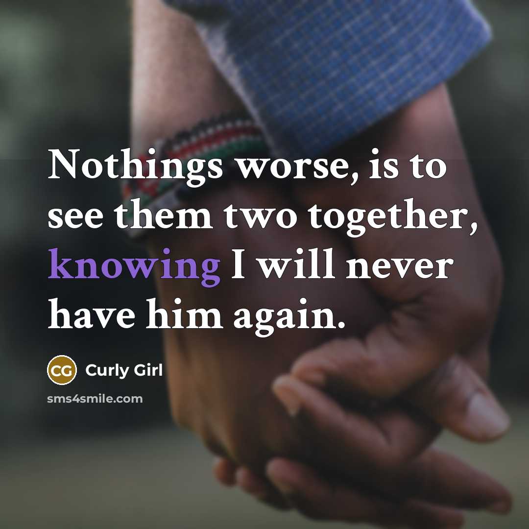 “Nothings worse, is to see them two together, knowing I…” quote by Curly Girl