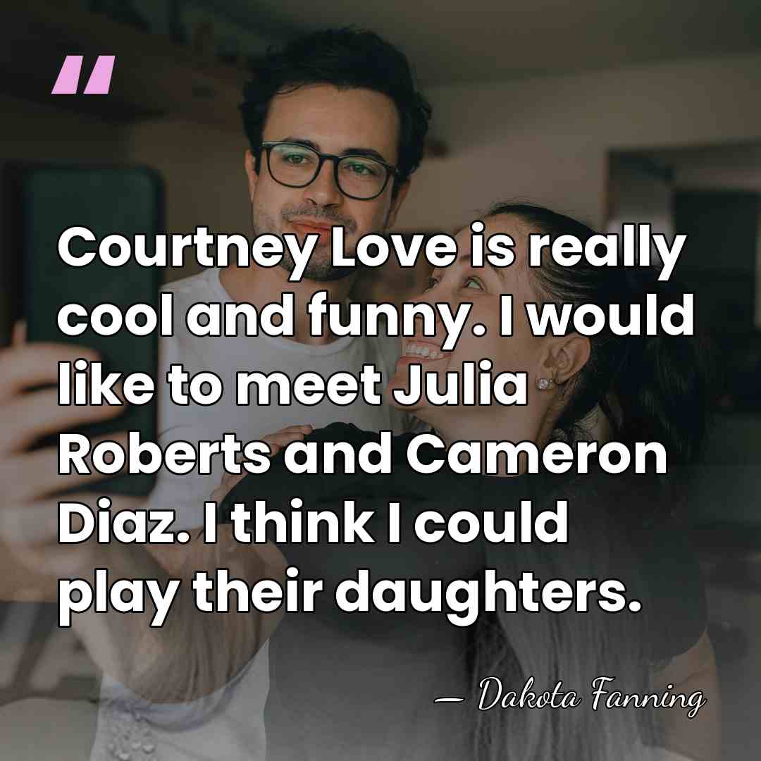 Courtney Love is really cool and funny. I would like to meet&hellip; - Dakota Fanning