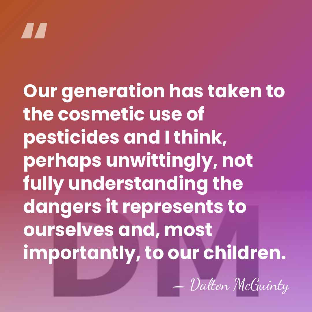 Our generation has taken to the cosmetic use of pesticides and I&hellip; - Dalton McGuinty