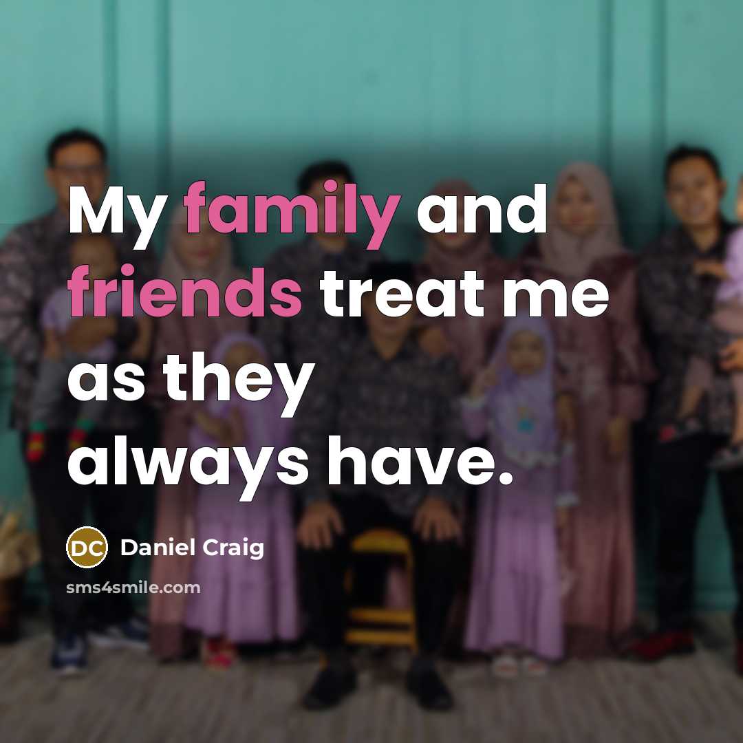 “My family and friends treat me as they always have.…” quote by Daniel Craig