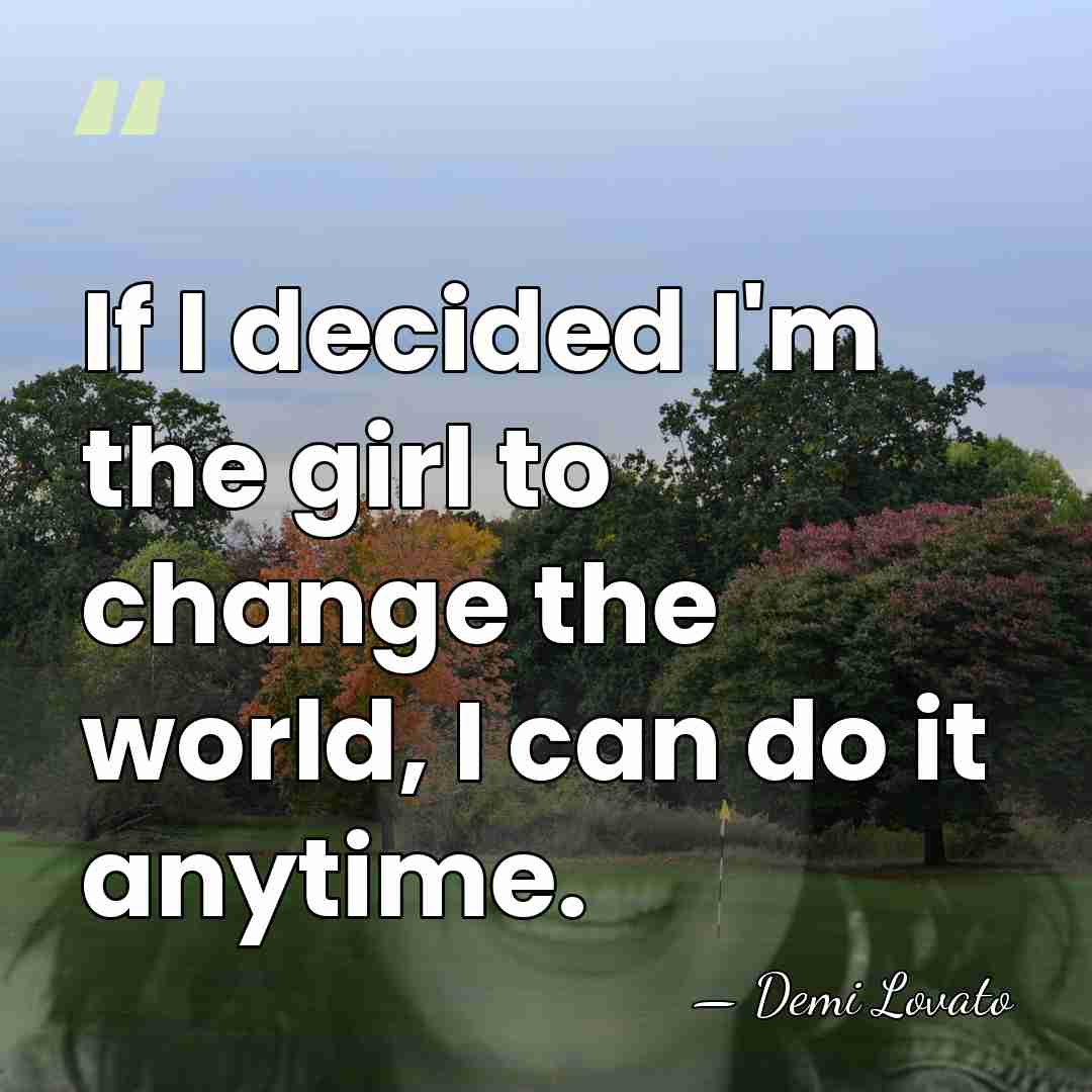 If I decided I'm the girl to change the world, I can&hellip; - Demi Lovato