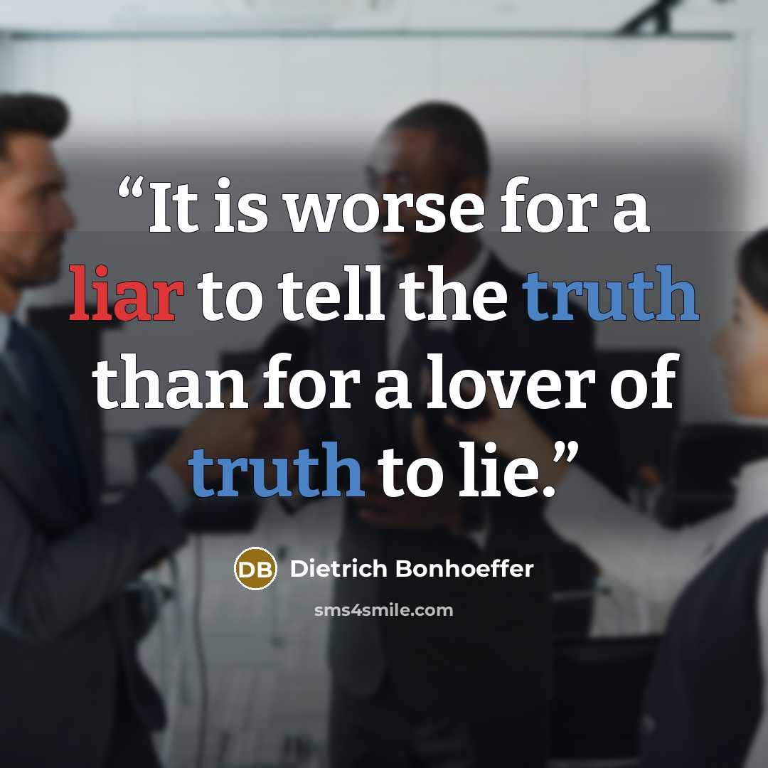 “It is worse for a liar to tell the truth than for a lover of truth to lie.” quote by Dietrich Bonhoeffer