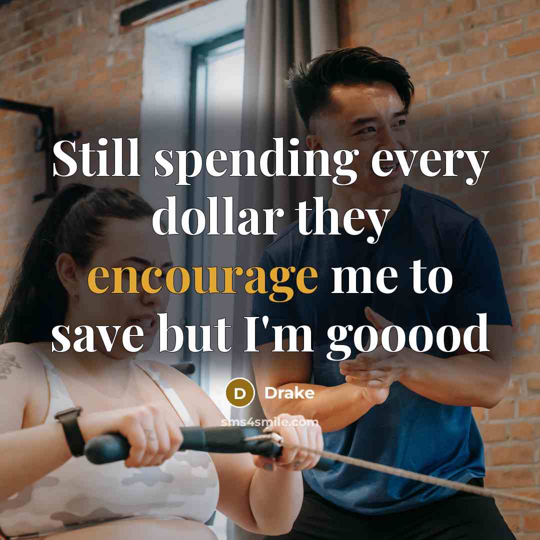 “Still spending every dollar they encourage me to save but I'm gooood” quote by Drake