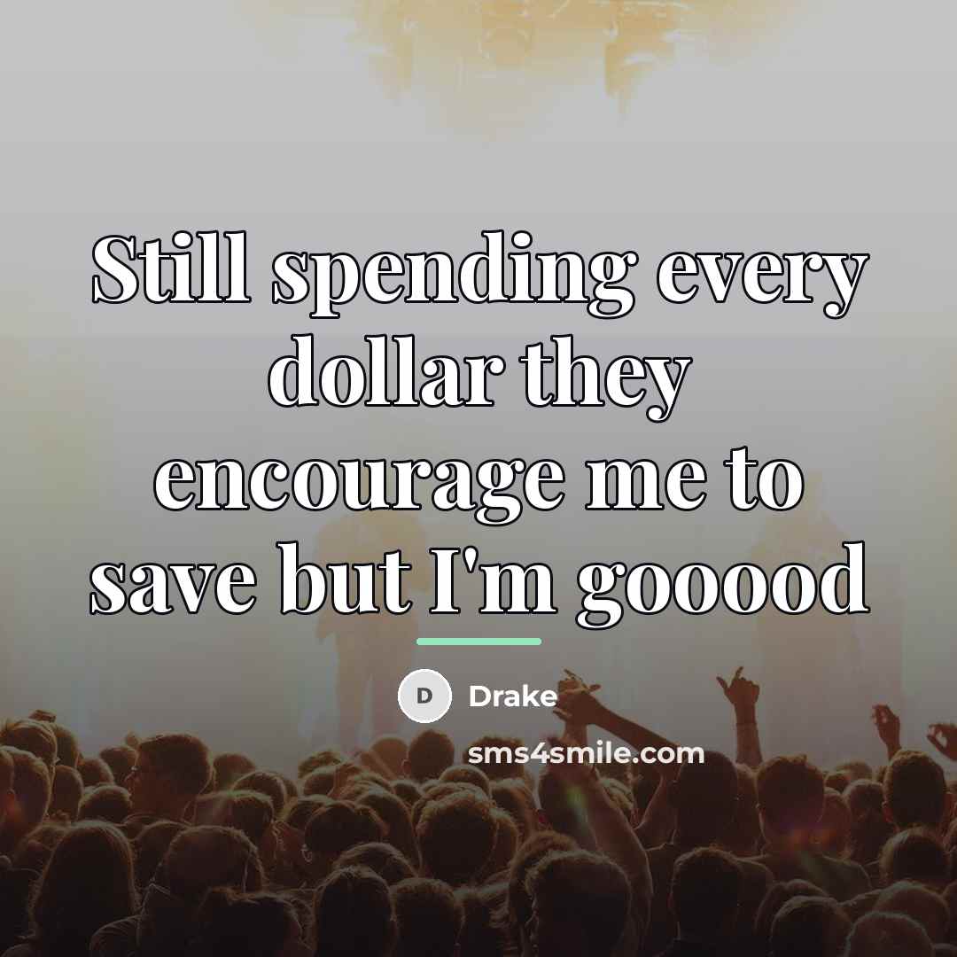 “Still spending every dollar they encourage me to save but…” quote by Drake