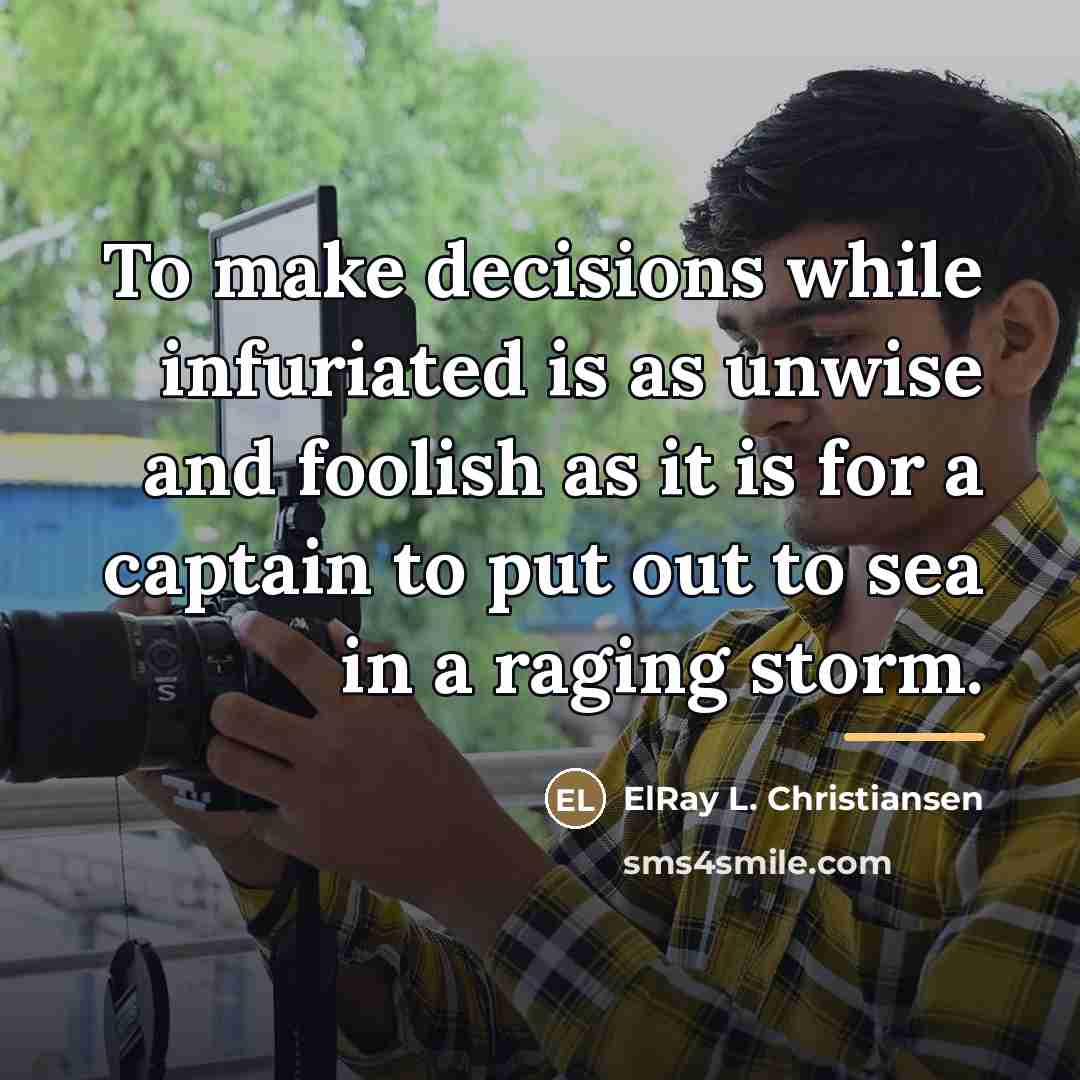 “To make decisions while infuriated is as unwise and foolish…” quote by ElRay L. Christiansen