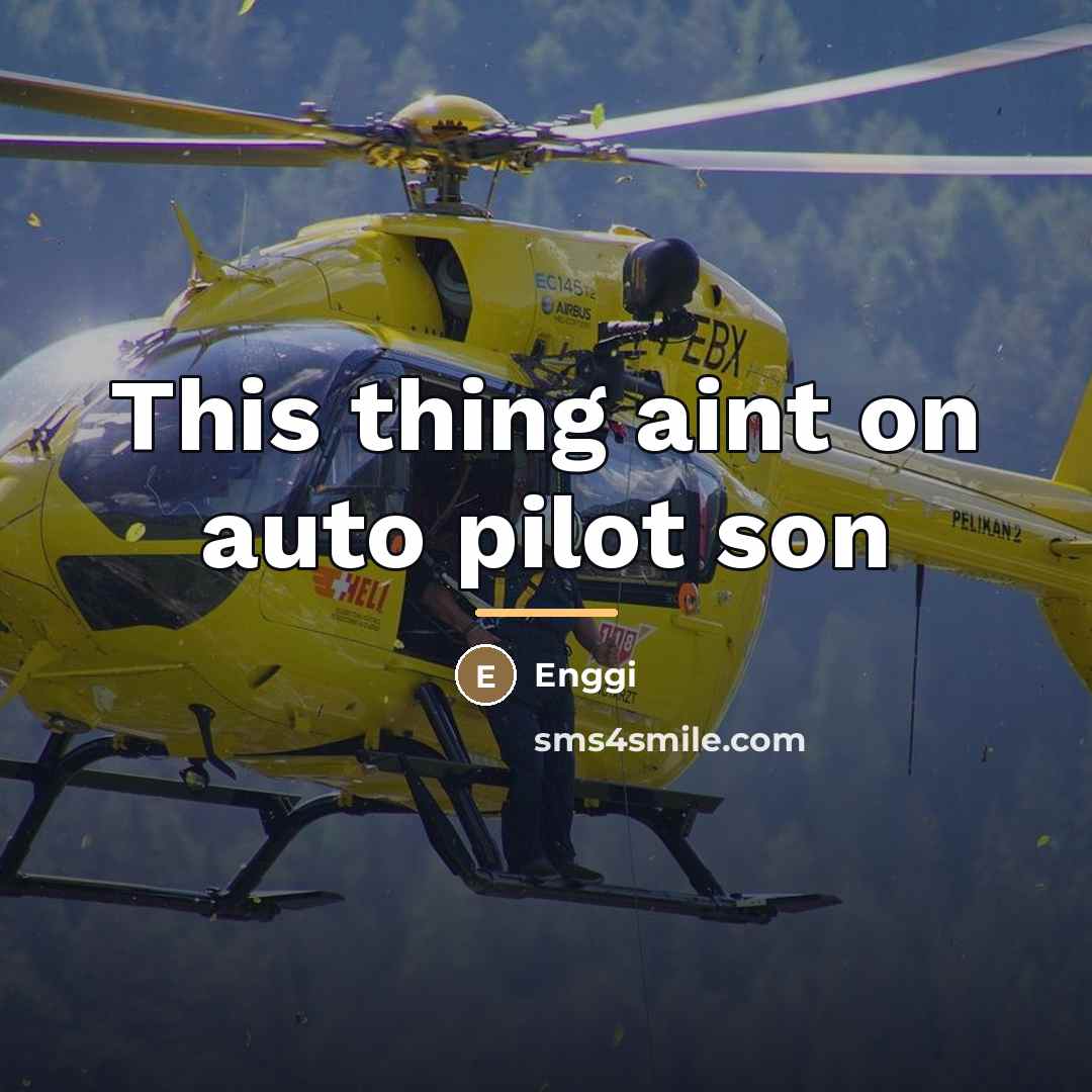 “This thing aint on auto pilot son…” quote by Enggi