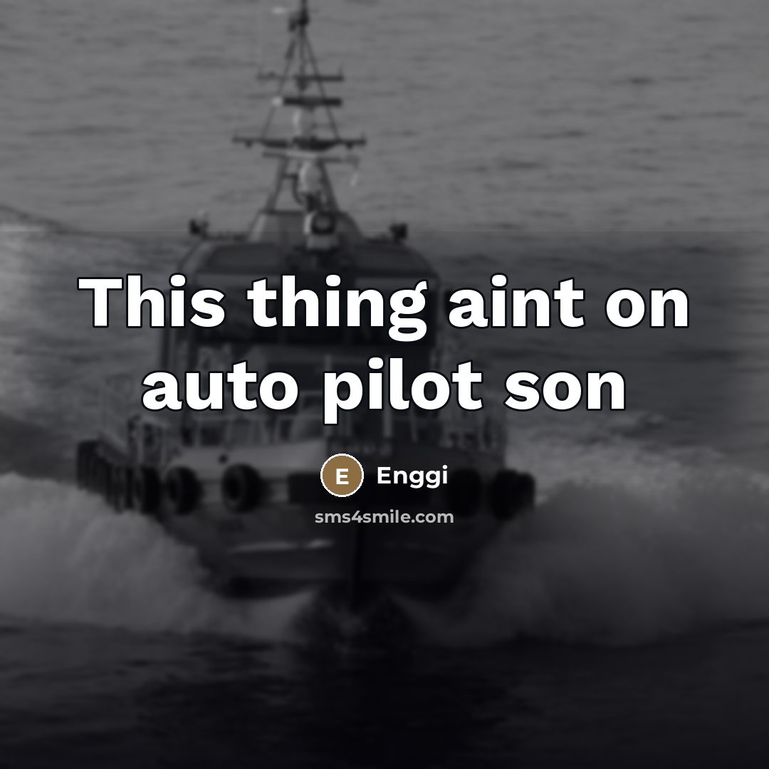 “This thing aint on auto pilot son” quote by Enggi