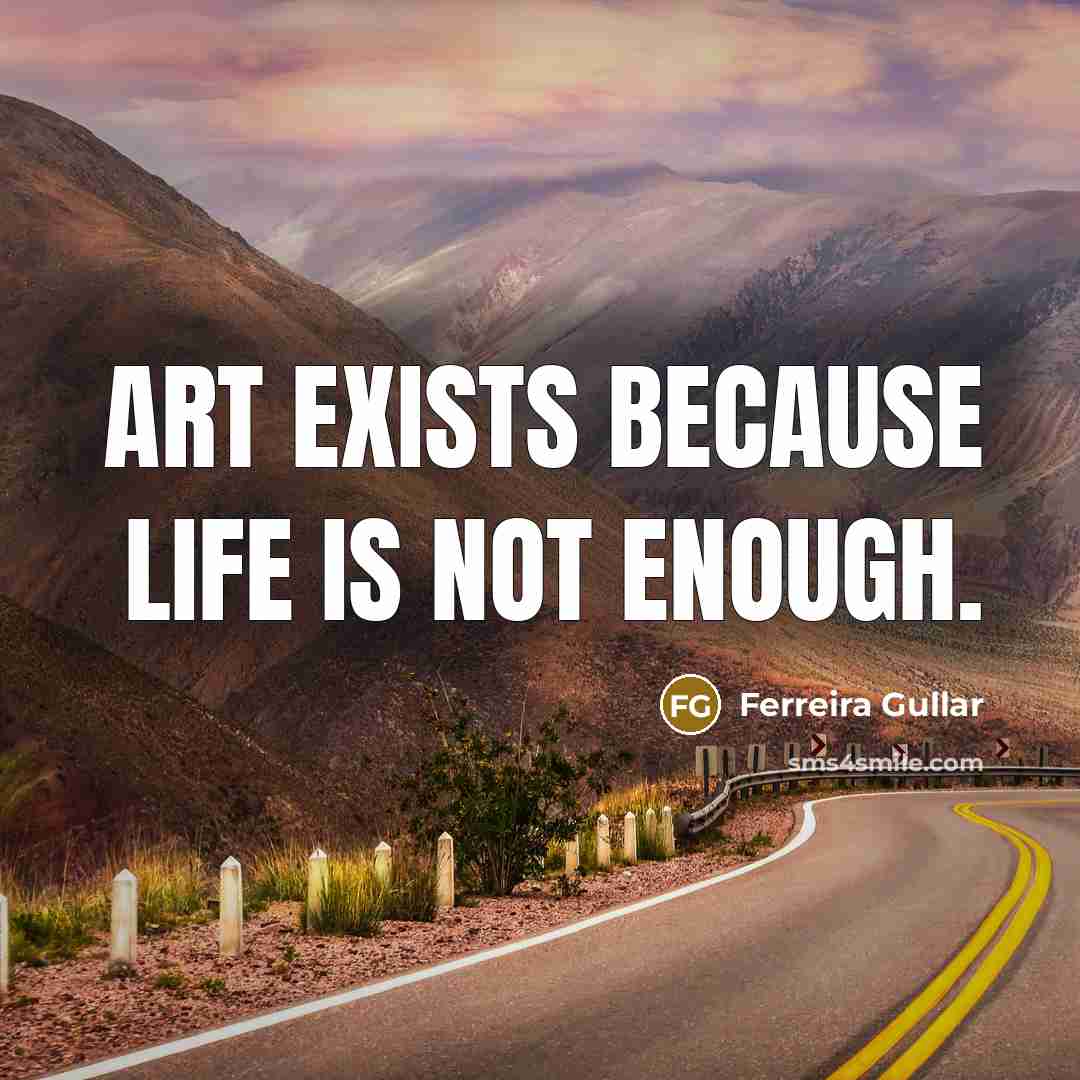 “Art exists because life is not enough.…” quote by Ferreira Gullar