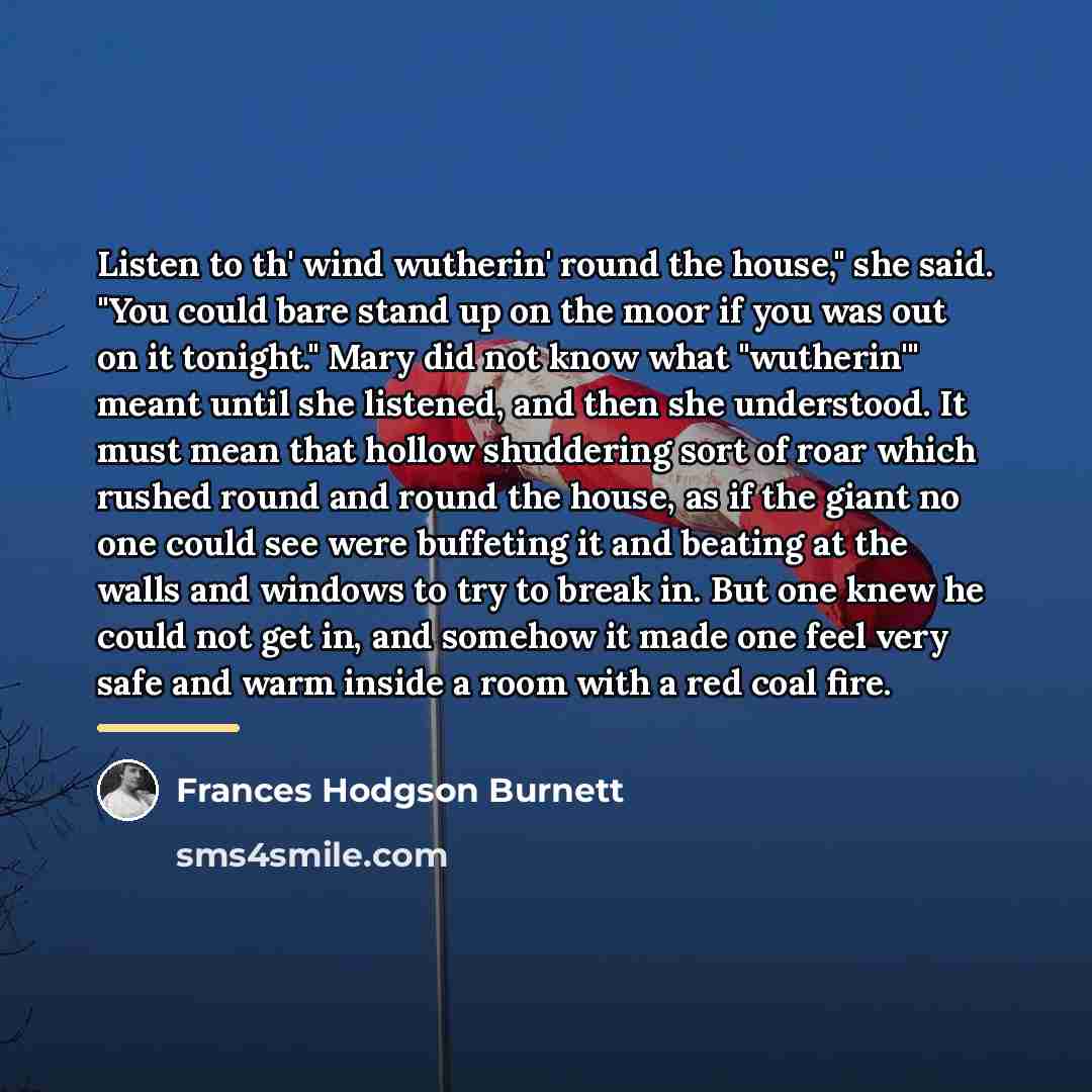 “Listen to th' wind wutherin' round the house," she said.…” quote by Frances Hodgson Burnett