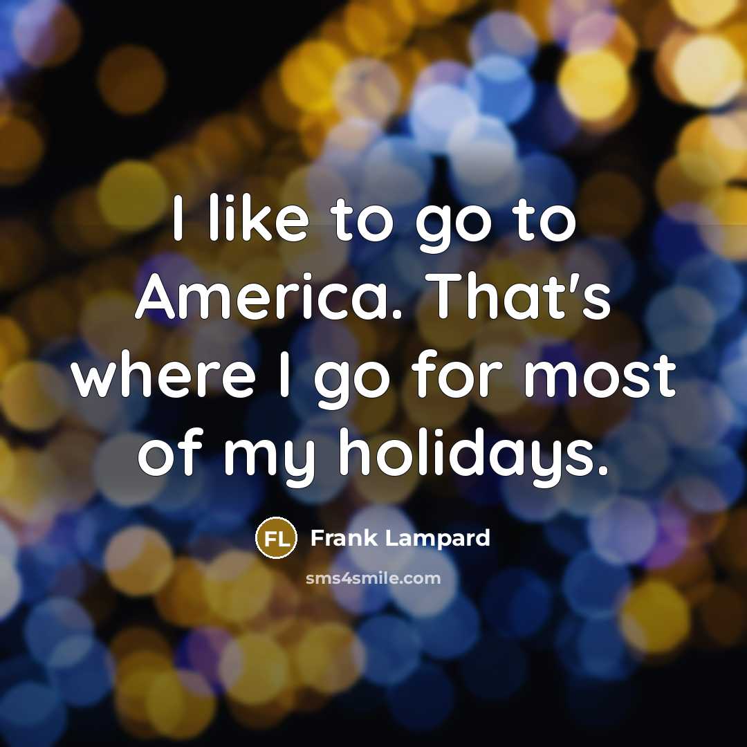 “I like to go to America. That's where I go…” quote by Frank Lampard