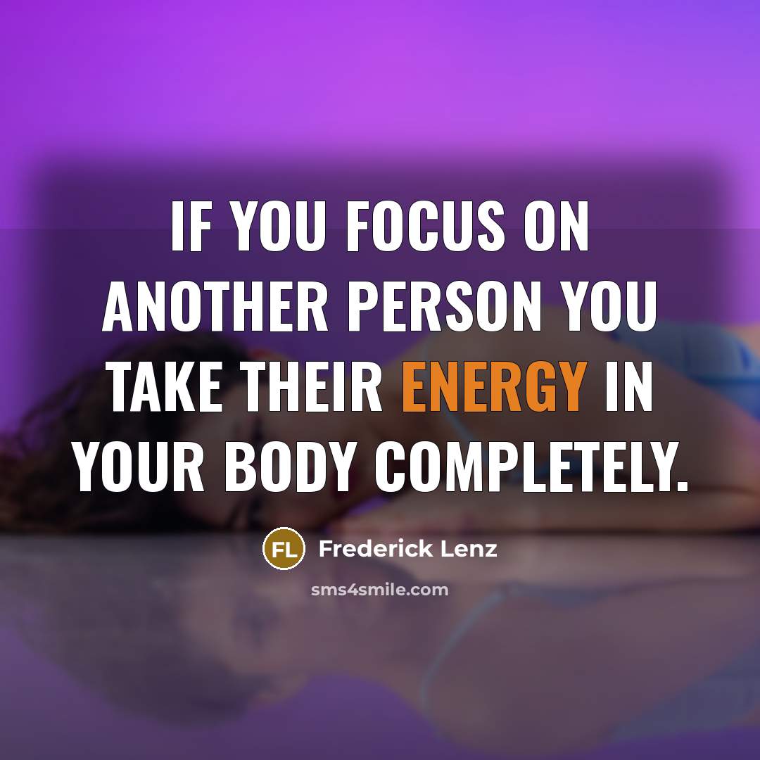 “If you focus on another person you take their energy…” quote by Frederick Lenz