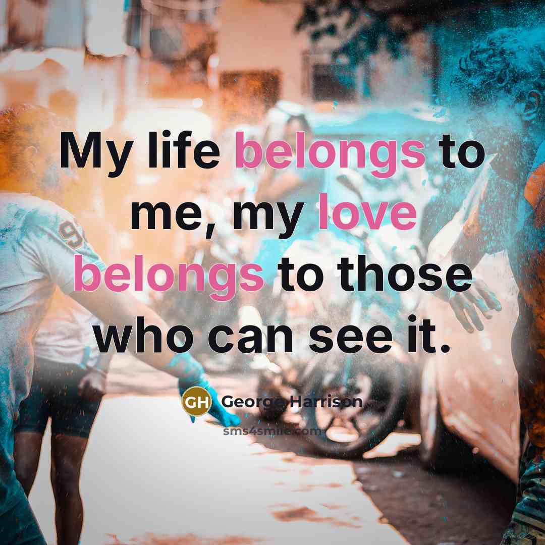 “My life belongs to me, my love belongs to those who can see it.” quote by George Harrison