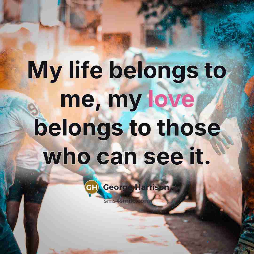 “My life belongs to me, my love belongs to those…” quote by George Harrison