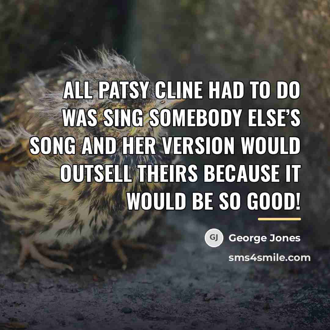 “All Patsy Cline had to do was sing somebody else’s…” quote by George Jones