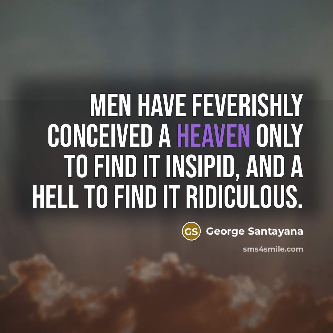 “Men have feverishly conceived a heaven only to find it…” quote by George Santayana