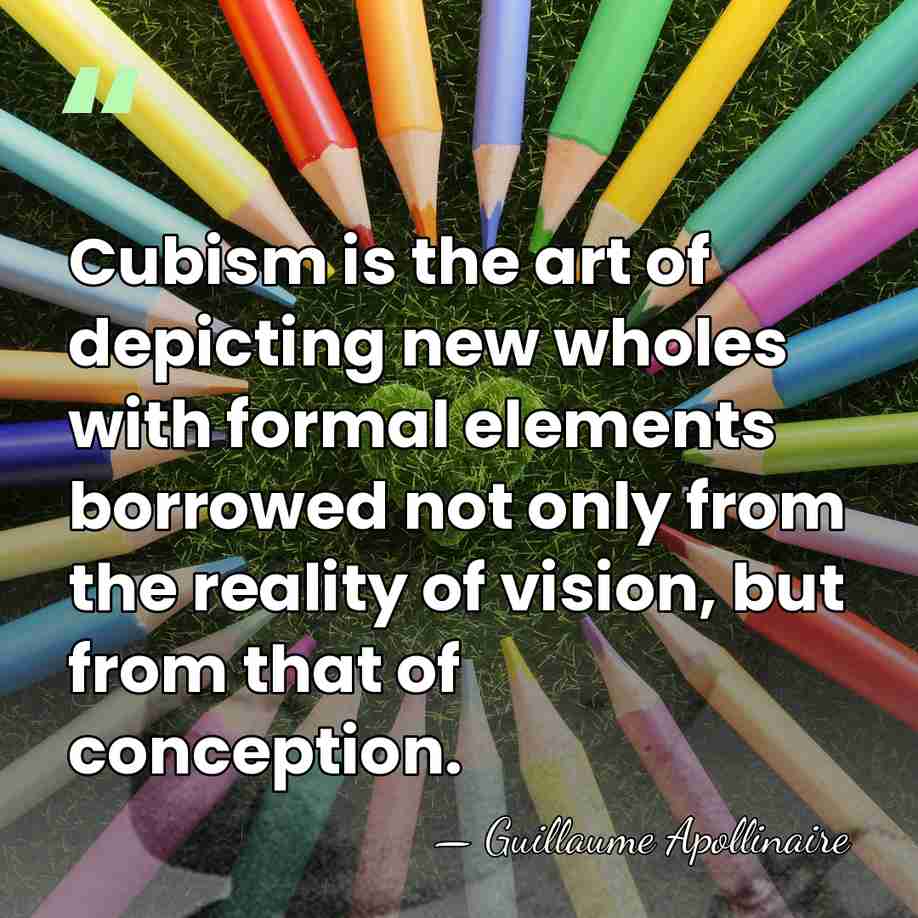 Cubism is the art of depicting new wholes with formal elements borrowed&hellip; - Guillaume Apollinaire