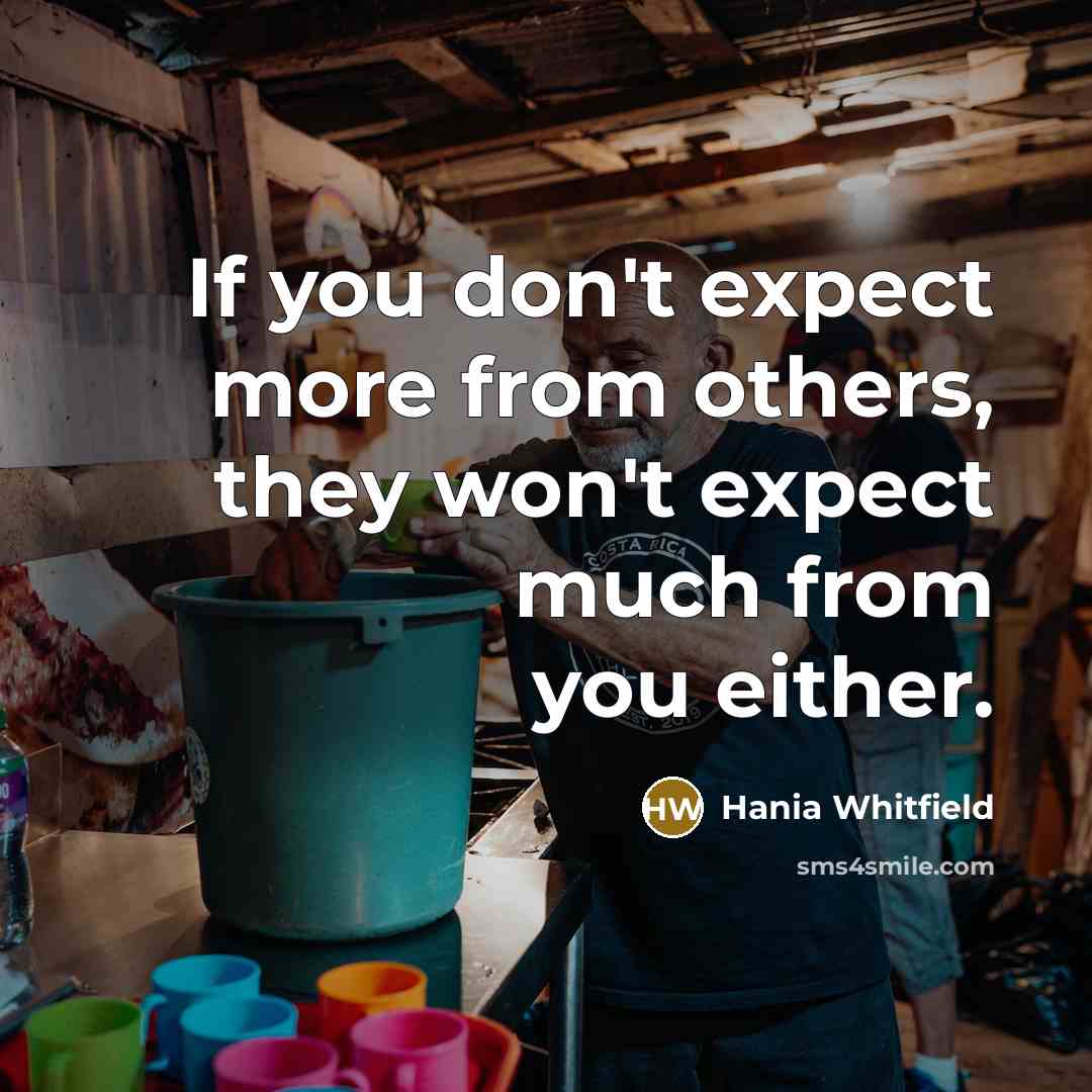 “If you don't expect more from others, they won't expect much from you either.” quote by Hania Whitfield