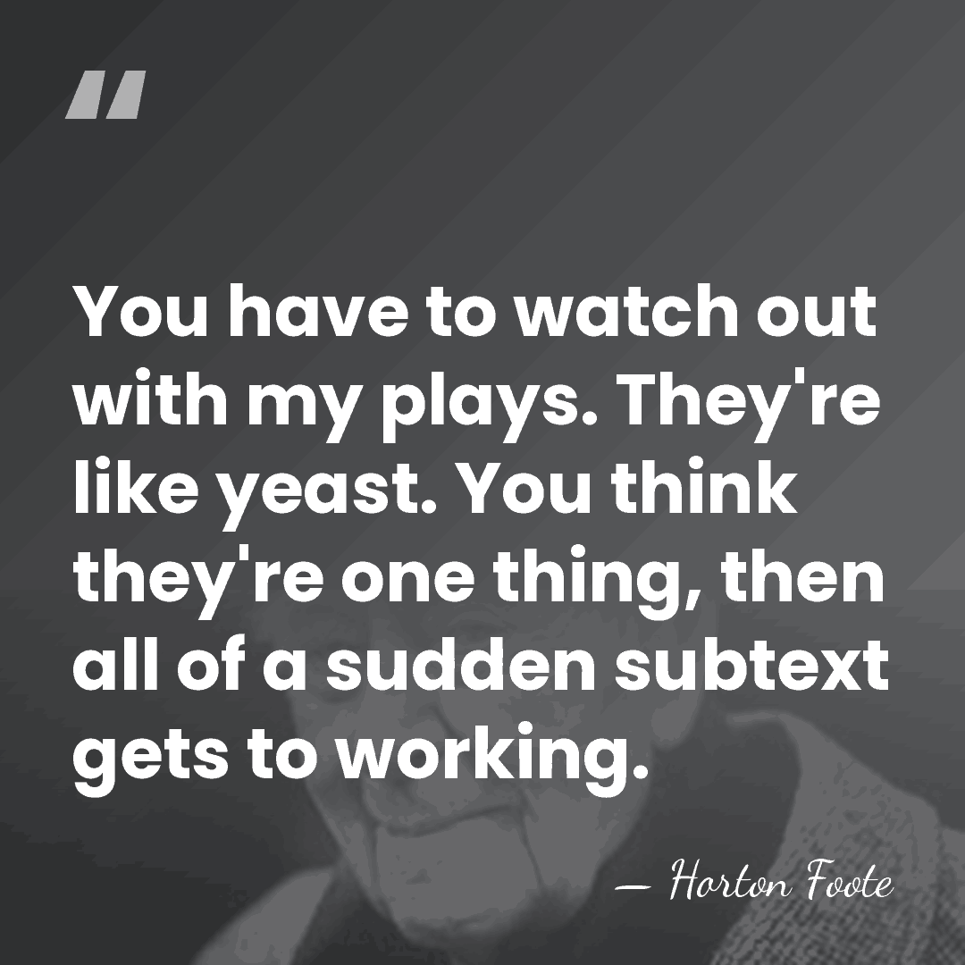 You have to watch out with my plays. They're like yeast. You&hellip; - Horton Foote