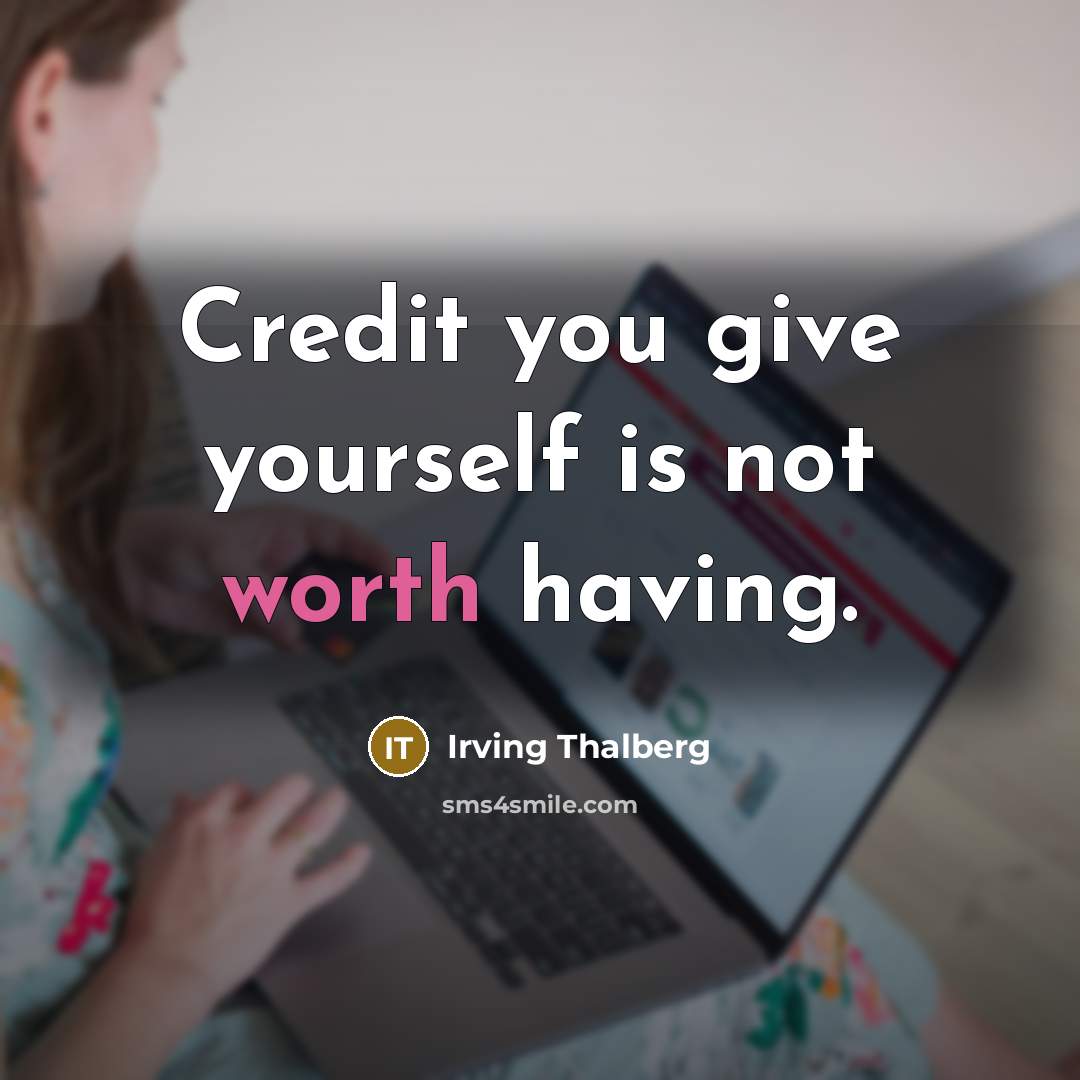 “Credit you give yourself is not worth having.…” quote by Irving Thalberg