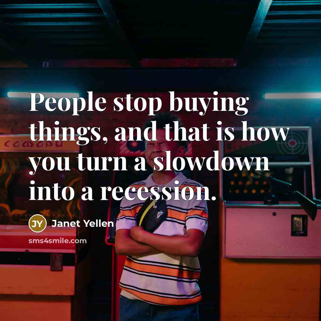 “People stop buying things, and that is how you turn…” quote by Janet Yellen