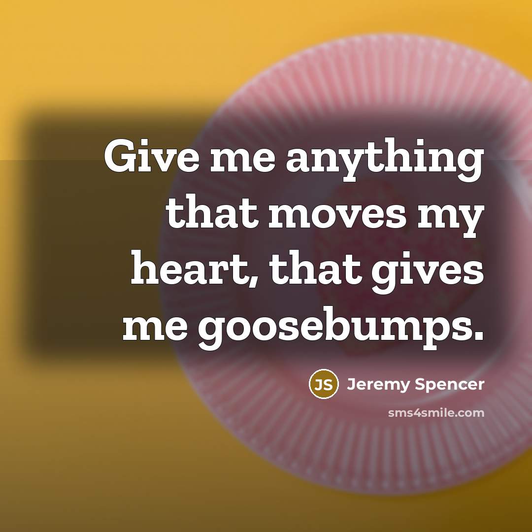 “Give me anything that moves my heart, that gives me…” quote by Jeremy Spencer