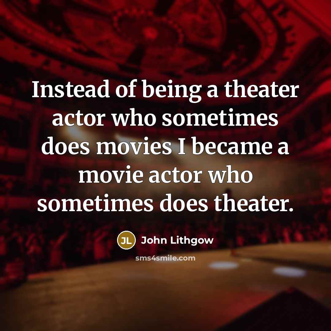 “Instead of being a theater actor who sometimes does movies…” quote by John Lithgow