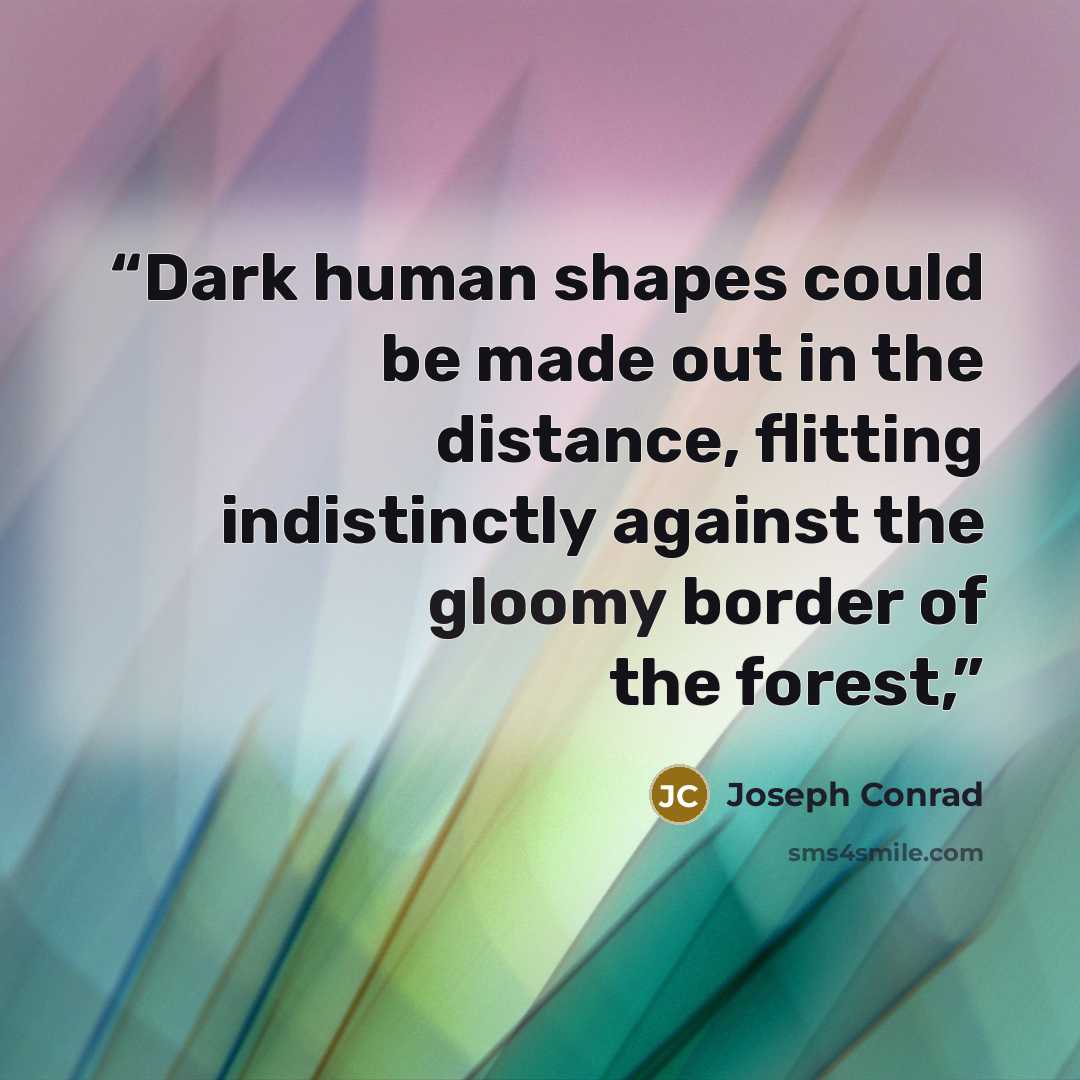 “Dark human shapes could be made out in the distance, flitting indistinctly against the gloomy border of the forest,” quote by Joseph Conrad