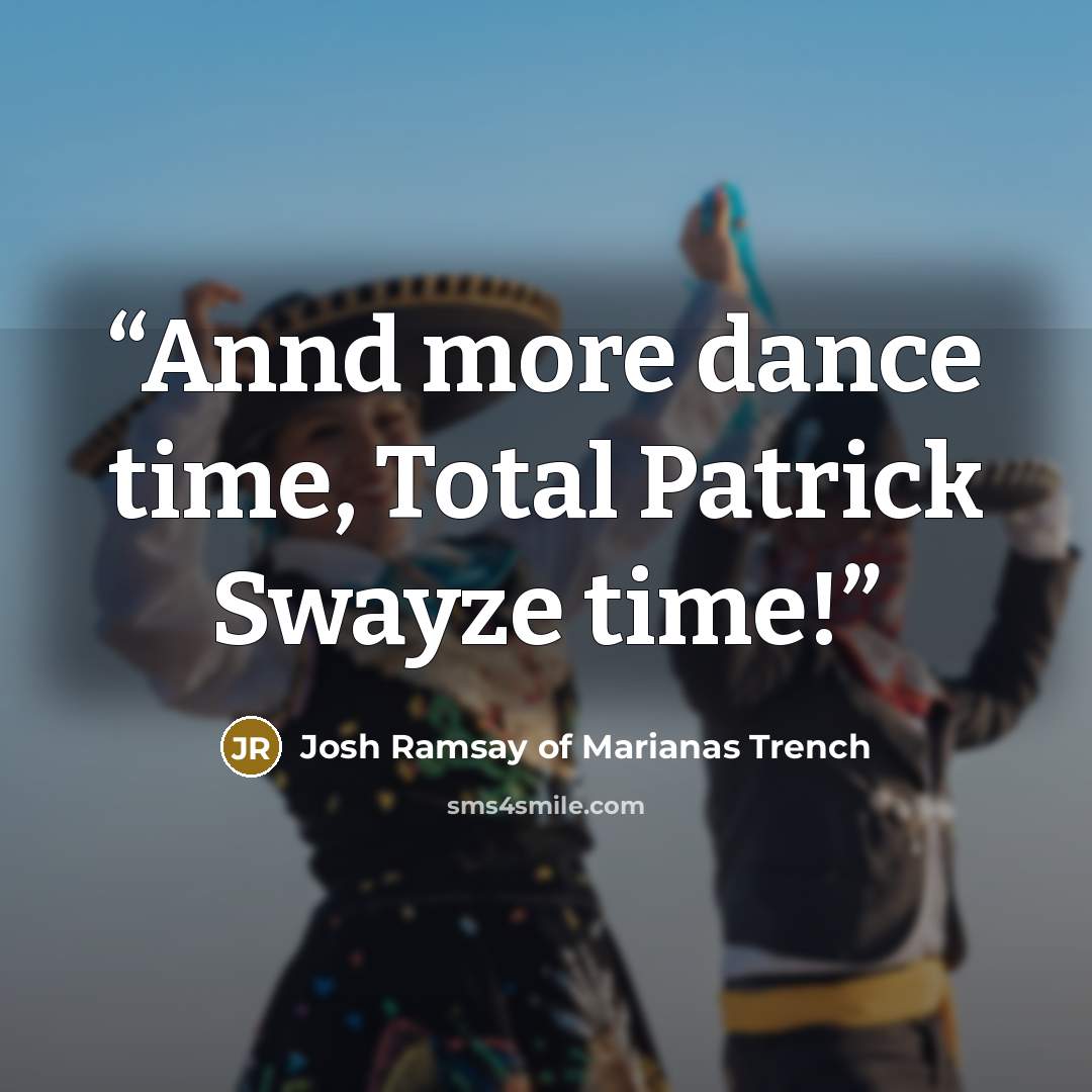 “Annd more dance time, Total Patrick Swayze time!” quote by Josh Ramsay of Marianas Trench