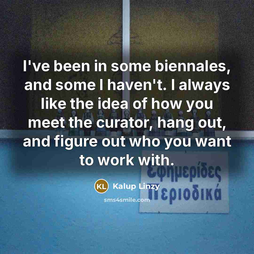 “I've been in some biennales, and some I haven't. I always like the idea of how you meet the curator, hang out, and figure out who you want to work with.” quote by Kalup Linzy