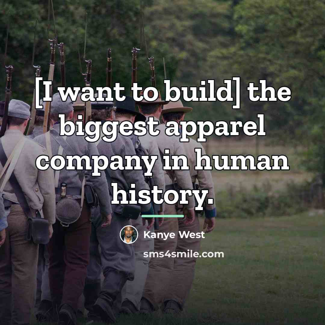 “[I want to build] the biggest apparel company in human…” quote by Kanye West